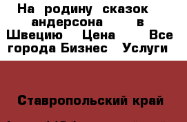 На  родину  сказок    андерсона  .....в  Швецию  › Цена ­ 1 - Все города Бизнес » Услуги   . Ставропольский край